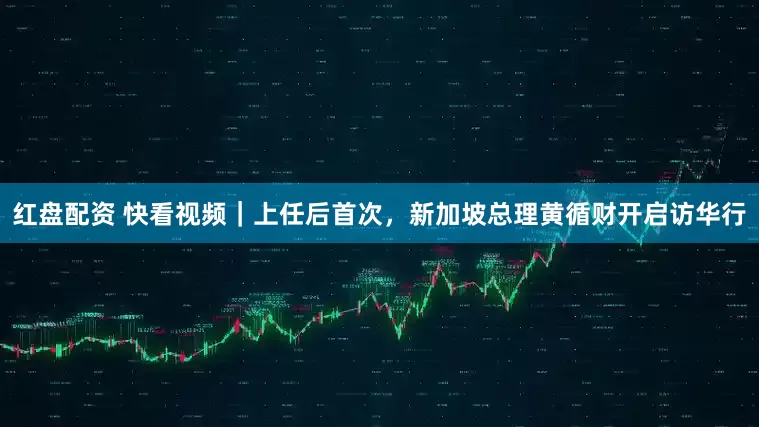 红盘配资 快看视频｜上任后首次，新加坡总理黄循财开启访华行