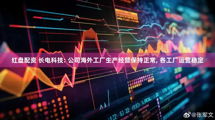 红盘配资 长电科技: 公司海外工厂生产经营保持正常, 各工厂运营稳定