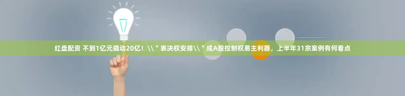 红盘配资 不到1亿元撬动20亿！\＂表决权安排\＂成A股控制权易主利器，上半年31宗案例有何看点