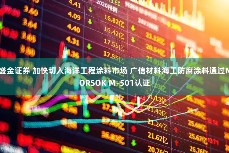 盛金证券 加快切入海洋工程涂料市场 广信材料海工防腐涂料通过NORSOK M-501认证