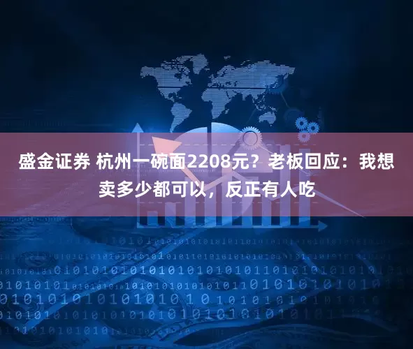 盛金证券 杭州一碗面2208元？老板回应：我想卖多少都可以，反正有人吃