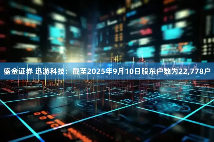 盛金证券 迅游科技：截至2025年9月10日股东户数为22,778户