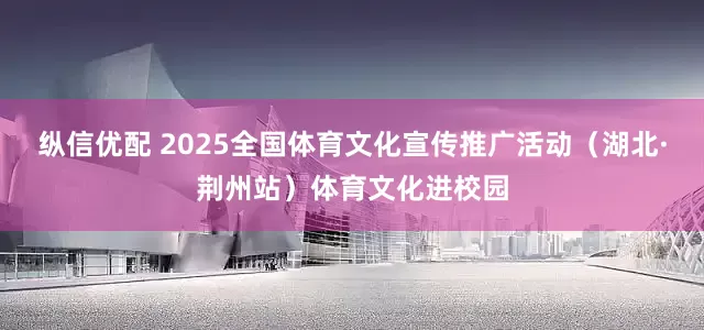 纵信优配 2025全国体育文化宣传推广活动(湖北·荆州站)体育文化进校园