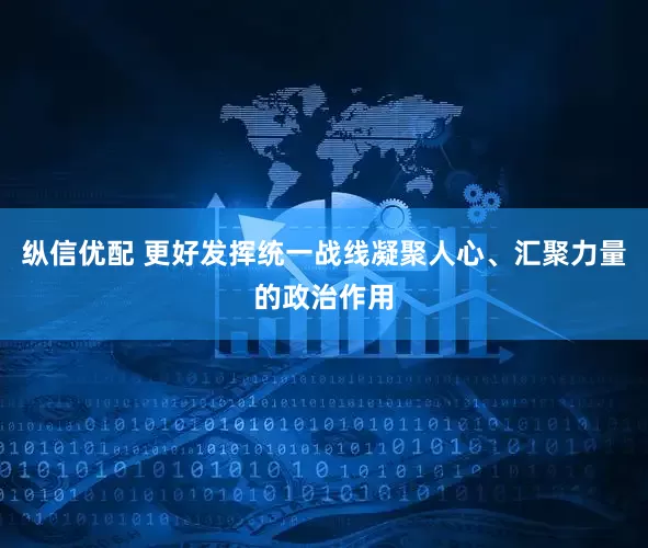 纵信优配 更好发挥统一战线凝聚人心、汇聚力量的政治作用